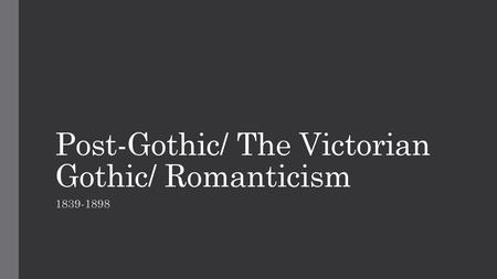 Post-Gothic/ The Victorian Gothic/ Romanticism