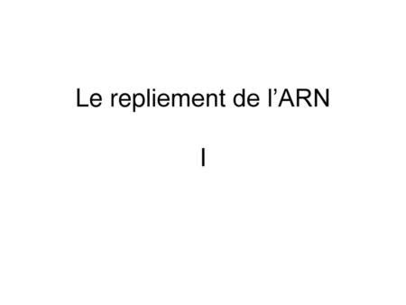 Le repliement de l’ARN I