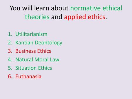 You will learn about normative ethical theories and applied ethics.