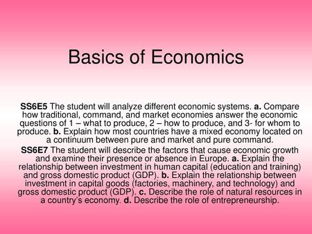 Basics of Economics SS6E5 The student will analyze different economic systems. a. Compare how traditional, command, and market economies answer the economic.