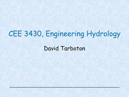 CEE 3430, Engineering Hydrology David Tarboton