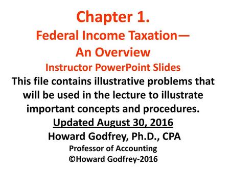 Chapter 1. Federal Income Taxation— An Overview Instructor PowerPoint Slides This file contains illustrative problems that will be used in the lecture.