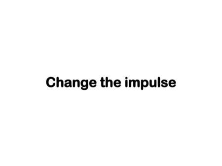 Change the impulse.