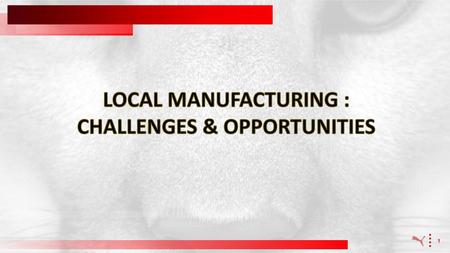 LOCAL MANUFACTURING : CHALLENGES & OPPORTUNITIES