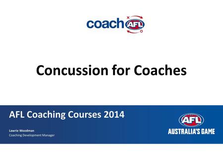 AFL Coaching Courses 2014 Lawrie Woodman Coaching Development Manager.