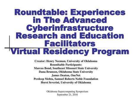 Roundtable: Experiences in The Advanced Cyberinfrastructure Research and Education Facilitators Virtual Residency Program Creator: Henry Neeman, University.