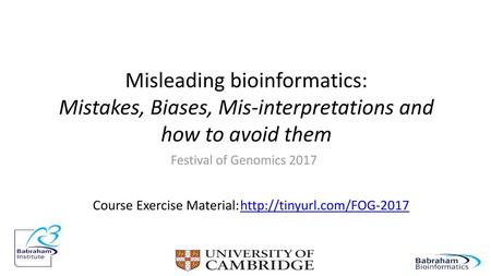 Misleading bioinformatics: Mistakes, Biases, Mis-interpretations and how to avoid them Festival of Genomics 2017 Course Exercise Material:	http://tinyurl.com/FOG-2017.