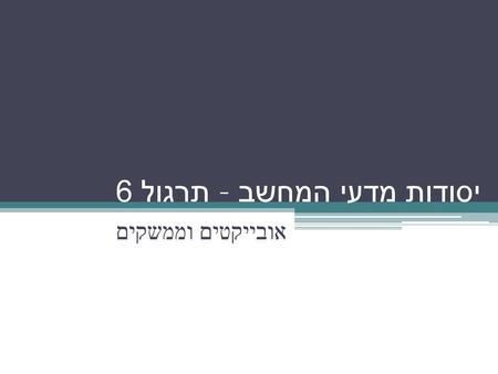 יסודות מדעי המחשב – תרגול 6