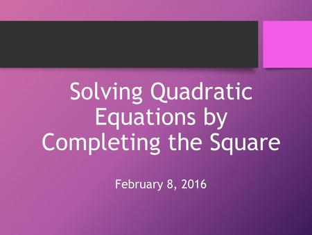 Solving Quadratic Equations by Completing the Square