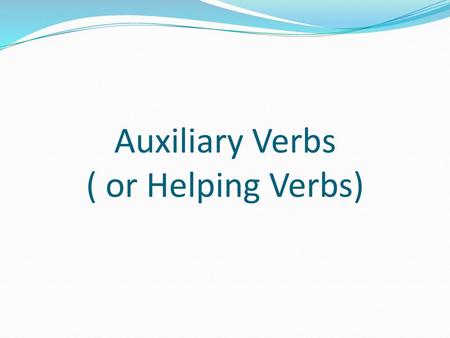 Auxiliary Verbs ( or Helping Verbs)