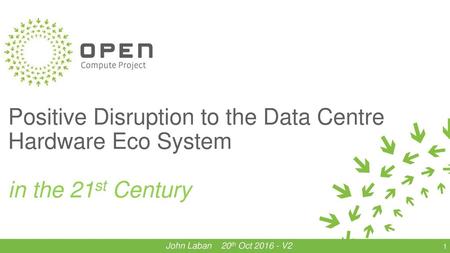 Positive Disruption to the Data Centre Hardware Eco System in the 21st Century Initially developed for Oct 2016 Frankfurt which was the first OCP event.