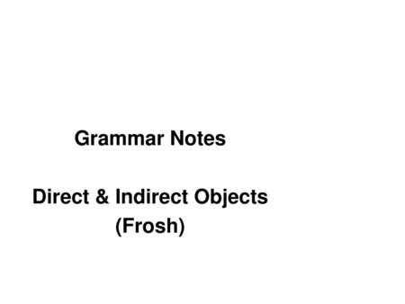 Grammar Notes Direct & Indirect Objects (Frosh)