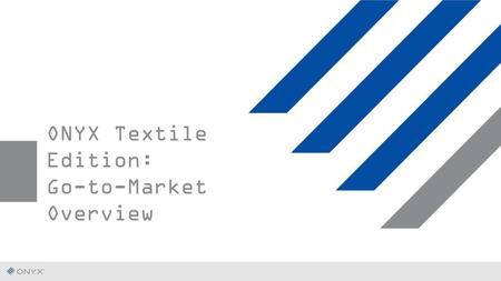 ONYX Textile Edition: Go-to-Market Overview