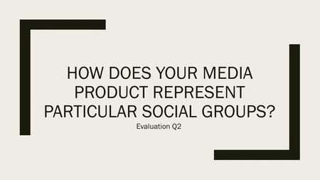 How does your media product represent particular social groups?