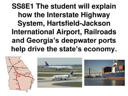 SS8E1 The student will explain how the Interstate Highway System, Hartsfield-Jackson International Airport, Railroads and Georgia’s deepwater ports help.