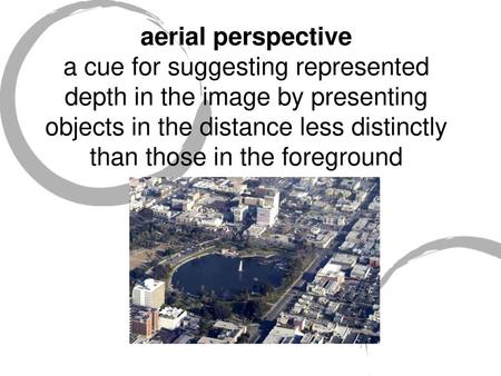 Aerial perspective a cue for suggesting represented depth in the image by presenting objects in the distance less distinctly than those in the foreground.