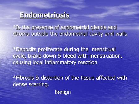 Endometriosis *Is the presence of endometrial glands and stroma outside the endometrial cavity and walls *Deposits proliferate during the menstrual cycle,