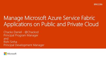 Microsoft 2016 12/3/2017 8:37 PM BRK2286 Manage Microsoft Azure Service Fabric Applications on Public and Private Cloud Chacko Daniel - @Chackod Principal.