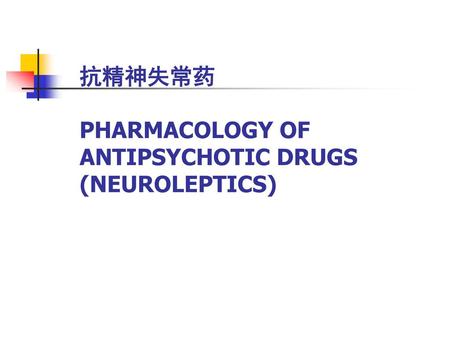 抗精神失常药 PHARMACOLOGY OF ANTIPSYCHOTIC DRUGS (NEUROLEPTICS)