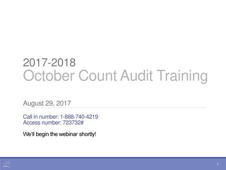 2017-2018 October Count Audit Training August 29, 2017 Call in number: 1-888-740-4219  Access number: 723732#  We’ll begin the webinar shortly!