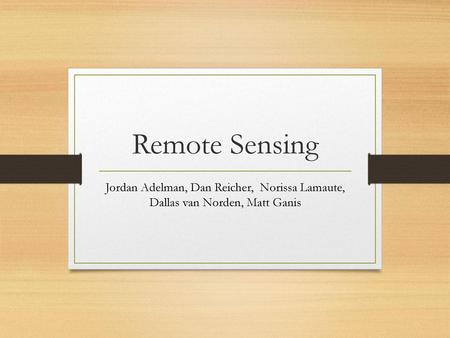 Remote Sensing Jordan Adelman, Dan Reicher, Norissa Lamaute, Dallas van Norden, Matt Ganis.