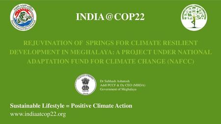 INDIA@COP22 REJUVINATION OF SPRINGS FOR CLIMATE RESILIENT DEVELOPMENT IN MEGHALAYA: A PROJECT UNDER NATIONAL ADAPTATION FUND FOR CLIMATE CHANGE (NAFCC)