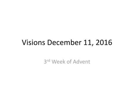 Visions December 11, 2016 3rd Week of Advent.