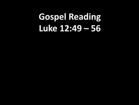 Gospel Reading Luke 12:49 – 56.