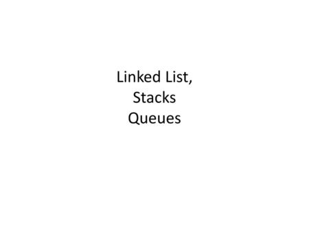 Linked List, Stacks Queues