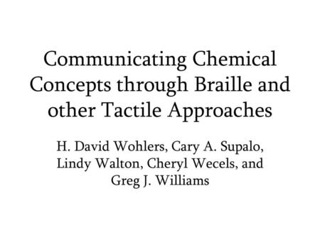 Communicating Chemical Concepts through Braille and other Tactile Approaches H. David Wohlers, Cary A. Supalo, Lindy Walton, Cheryl Wecels, and Greg J.