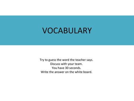 VOCABULARY Try to guess the word the teacher says.