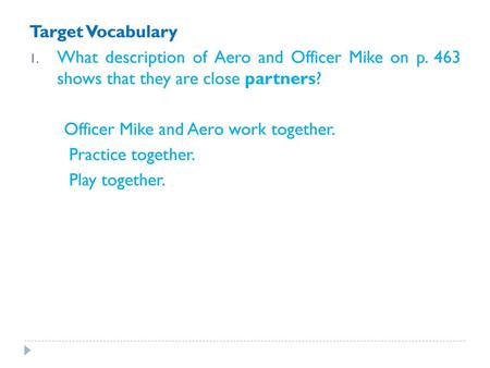 Target Vocabulary What description of Aero and Officer Mike on p. 463 shows that they are close partners? Officer Mike and Aero work together. Practice.