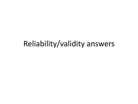 Reliability/validity answers