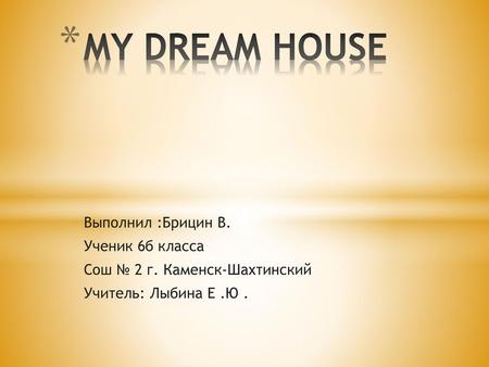 MY DREAM HOUSE Выполнил :Брицин В. Ученик 6б класса