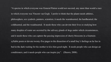 “A species in which everyone was General Patton would not succeed, any more than would a race in which everyone was Vincent van Gogh. I prefer to think.