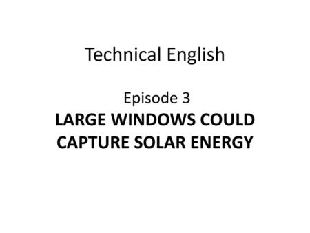 Technical English Episode 3 LARGE WINDOWS COULD CAPTURE SOLAR ENERGY