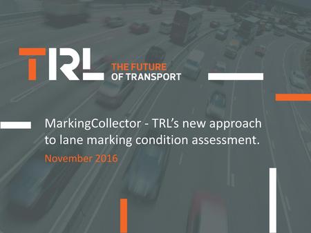 MarkingCollector - TRL’s new approach to lane marking condition assessment. November 2016.