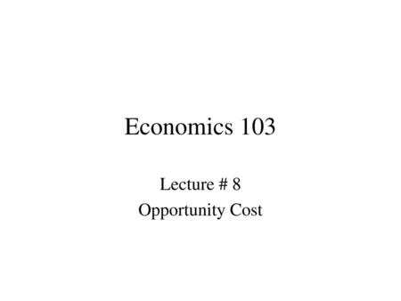 Lecture # 8 Opportunity Cost