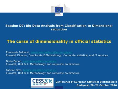 Session D7: Big Data Analysis from Classification to Dimensional reduction The curse of dimensionality in official statistics Emanuele Baldacci, emanuele.baldacci@ec.europa.eu.