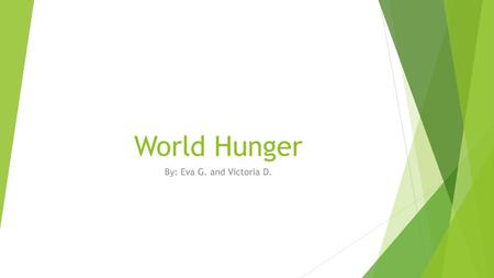 World Hunger By: Eva G. and Victoria D..