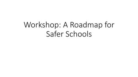 Workshop: A Roadmap for Safer Schools