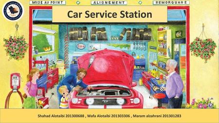 Car Service Station : Shahad Alotaibi 201300688 , Wafa Alotaibi 201303306 , Maram alzahrani 201301283.