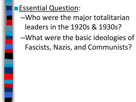 Essential Question: Who were the major totalitarian leaders in the 1920s & 1930s? What were the basic ideologies of Fascists, Nazis, and Communists?