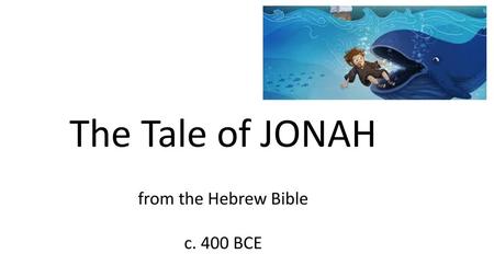 The Tale of JONAH from the Hebrew Bible c. 400 BCE.