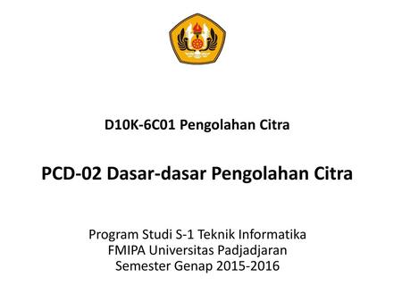 D10K-6C01 Pengolahan Citra PCD-02 Dasar-dasar Pengolahan Citra