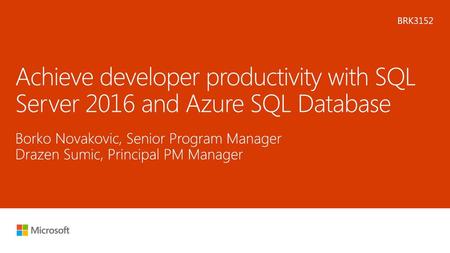 Microsoft 2016 12/6/2017 10:06 AM BRK3152 Achieve developer productivity with SQL Server 2016 and Azure SQL Database Borko Novakovic, Senior Program Manager.