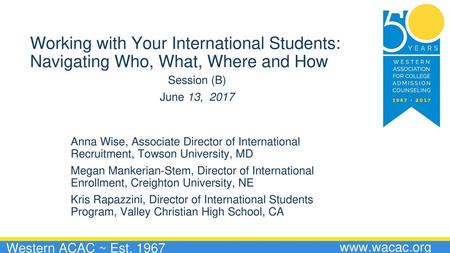 Working with Your International Students: Navigating Who, What, Where and How Session (B) June 13, 2017 Anna Wise, Associate Director of International.