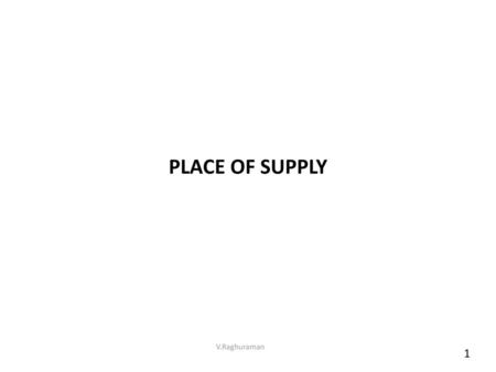 PLACE OF SUPPLY V.Raghuraman 1.