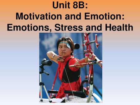 Unit 8B: Motivation and Emotion: Emotions, Stress and Health