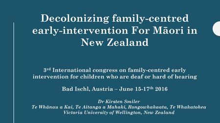 Decolonizing family-centred early-intervention For Māori in New Zealand 3rd International congress on family-centred early intervention for children.